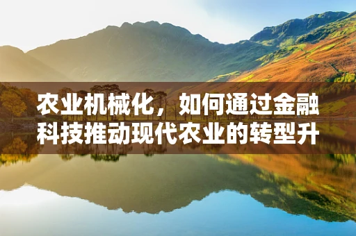 农业机械化，如何通过金融科技推动现代农业的转型升级？
