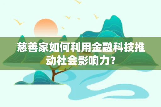 慈善家如何利用金融科技推动社会影响力？