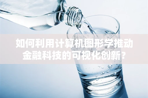 如何利用计算机图形学推动金融科技的可视化创新？