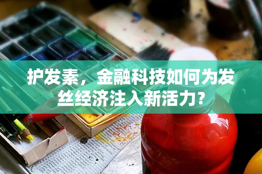 护发素，金融科技如何为发丝经济注入新活力？