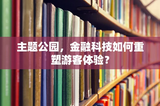 主题公园，金融科技如何重塑游客体验？