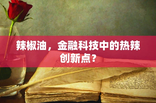 辣椒油，金融科技中的热辣创新点？