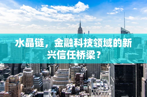 水晶链，金融科技领域的新兴信任桥梁？