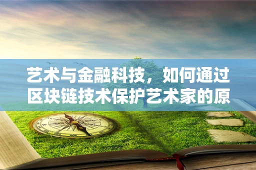 艺术与金融科技，如何通过区块链技术保护艺术家的原创权益？