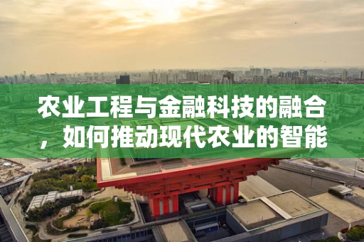 农业工程与金融科技的融合，如何推动现代农业的智能化转型？