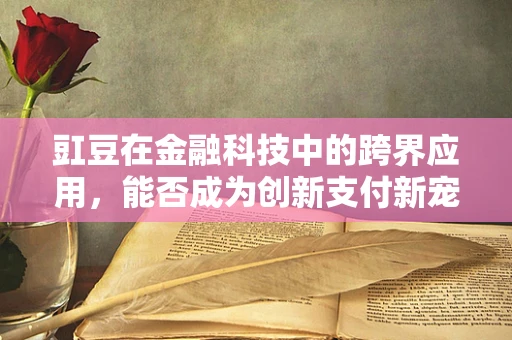 豇豆在金融科技中的跨界应用，能否成为创新支付新宠？