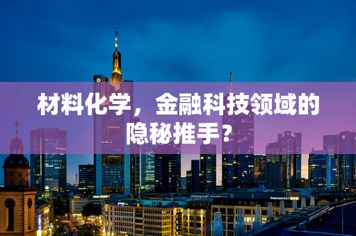 材料化学，金融科技领域的隐秘推手？