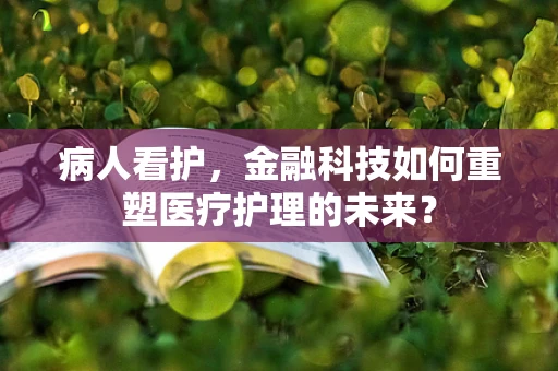 病人看护，金融科技如何重塑医疗护理的未来？