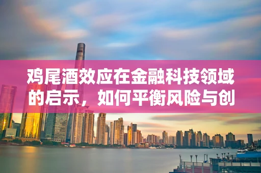 鸡尾酒效应在金融科技领域的启示，如何平衡风险与创新？