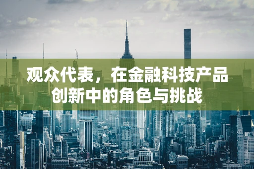 观众代表，在金融科技产品创新中的角色与挑战