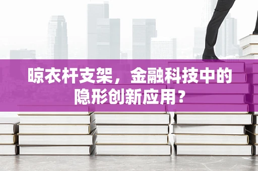 晾衣杆支架，金融科技中的隐形创新应用？