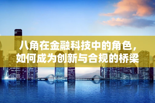 八角在金融科技中的角色，如何成为创新与合规的桥梁？
