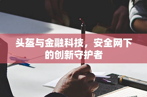 头盔与金融科技，安全网下的创新守护者