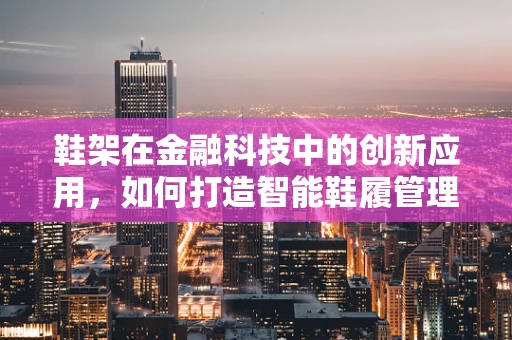 鞋架在金融科技中的创新应用，如何打造智能鞋履管理新生态？
