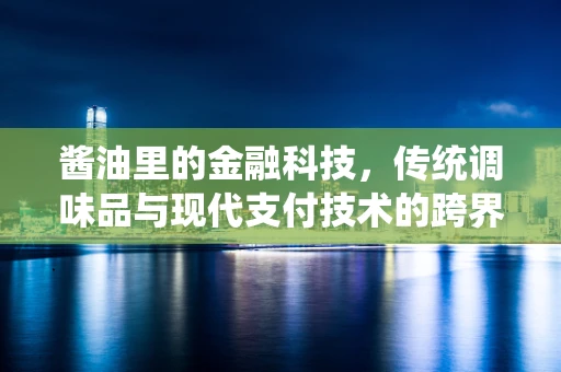 酱油里的金融科技，传统调味品与现代支付技术的跨界融合