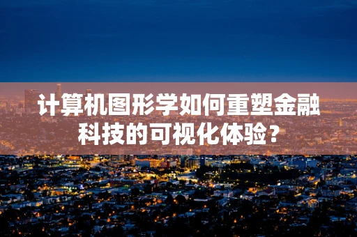 计算机图形学如何重塑金融科技的可视化体验？
