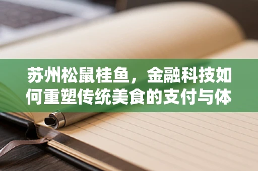 苏州松鼠桂鱼，金融科技如何重塑传统美食的支付与体验？