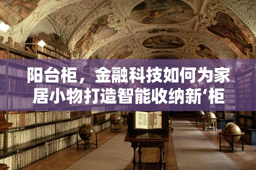 阳台柜，金融科技如何为家居小物打造智能收纳新‘柜’景？