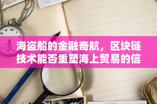 海盗船的金融奇航，区块链技术能否重塑海上贸易的信任体系？