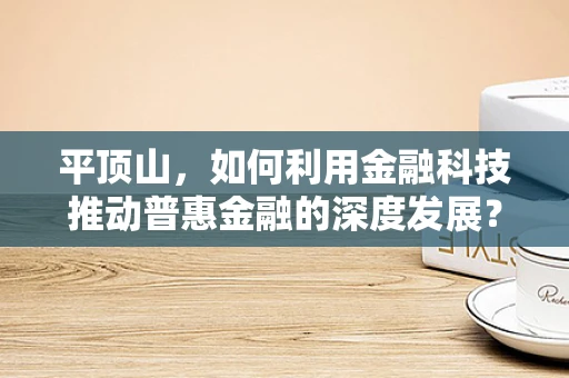 平顶山，如何利用金融科技推动普惠金融的深度发展？