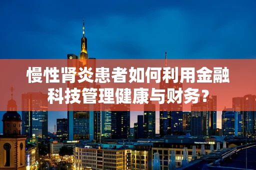 慢性肾炎患者如何利用金融科技管理健康与财务？