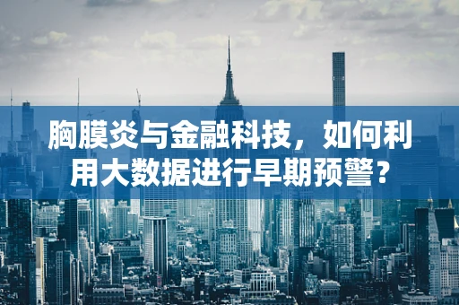 胸膜炎与金融科技，如何利用大数据进行早期预警？