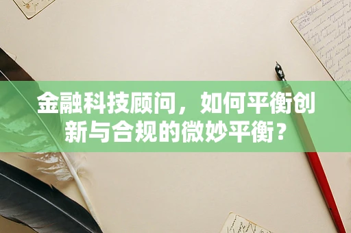 金融科技顾问，如何平衡创新与合规的微妙平衡？