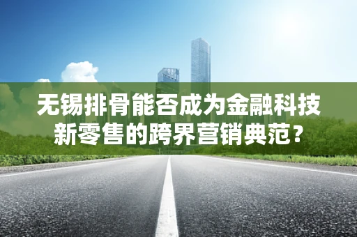 无锡排骨能否成为金融科技新零售的跨界营销典范？