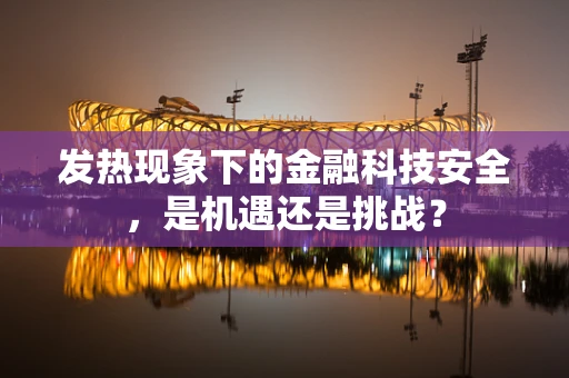 发热现象下的金融科技安全，是机遇还是挑战？