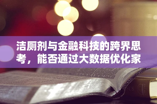 洁厕剂与金融科技的跨界思考，能否通过大数据优化家庭清洁管理？
