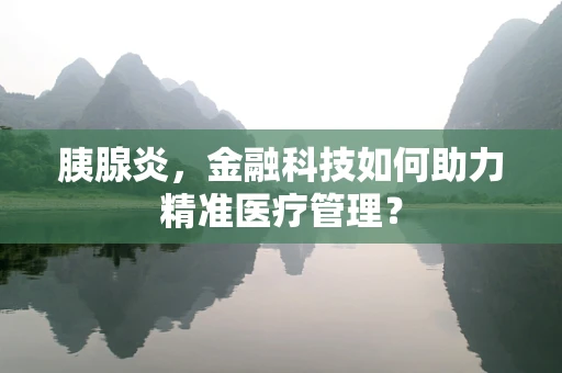 胰腺炎，金融科技如何助力精准医疗管理？