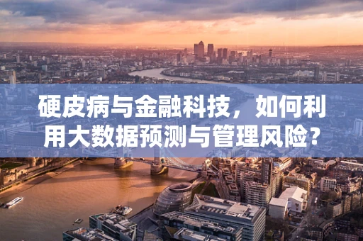 硬皮病与金融科技，如何利用大数据预测与管理风险？