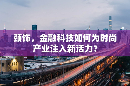 颈饰，金融科技如何为时尚产业注入新活力？