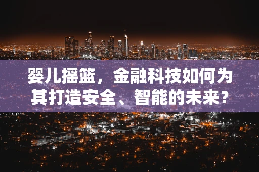 婴儿摇篮，金融科技如何为其打造安全、智能的未来？