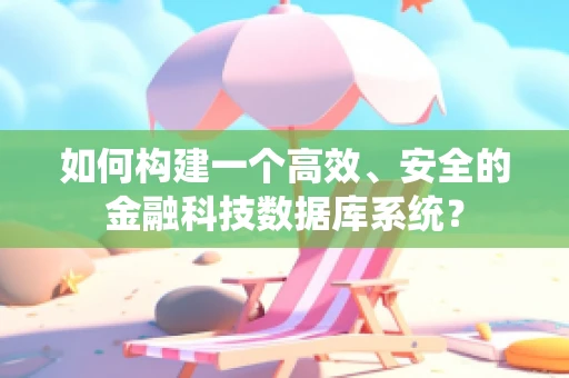 如何构建一个高效、安全的金融科技数据库系统？