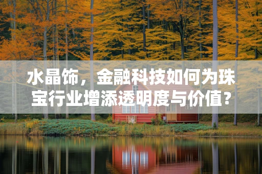 水晶饰，金融科技如何为珠宝行业增添透明度与价值？