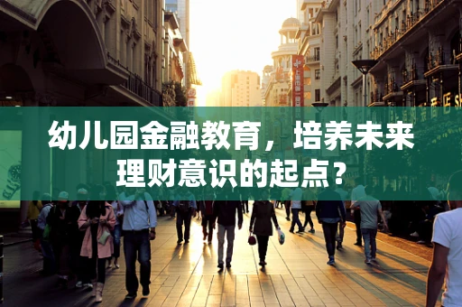 幼儿园金融教育，培养未来理财意识的起点？
