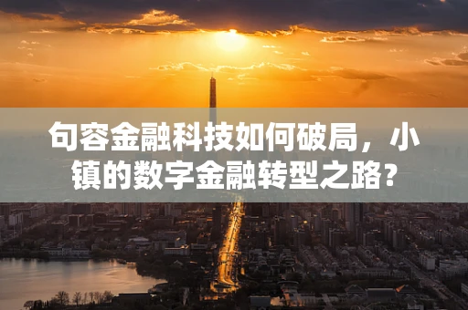 句容金融科技如何破局，小镇的数字金融转型之路？