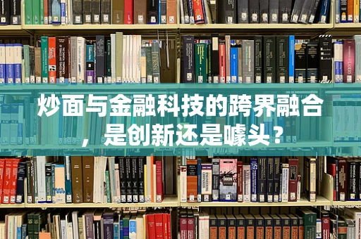 炒面与金融科技的跨界融合，是创新还是噱头？
