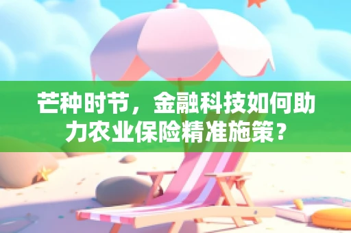 芒种时节，金融科技如何助力农业保险精准施策？
