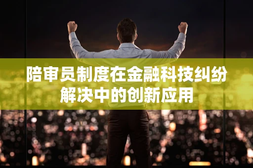 陪审员制度在金融科技纠纷解决中的创新应用