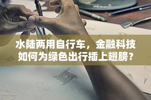 水陆两用自行车，金融科技如何为绿色出行插上翅膀？