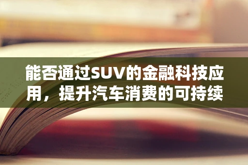 能否通过SUV的金融科技应用，提升汽车消费的可持续性？
