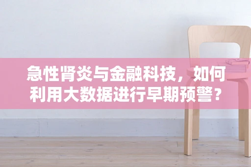 急性肾炎与金融科技，如何利用大数据进行早期预警？
