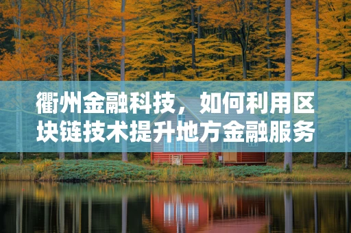 衢州金融科技，如何利用区块链技术提升地方金融服务效率？