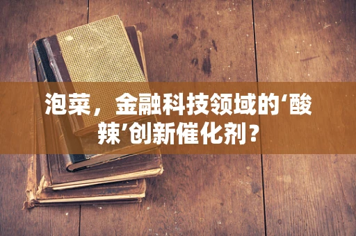 泡菜，金融科技领域的‘酸辣’创新催化剂？