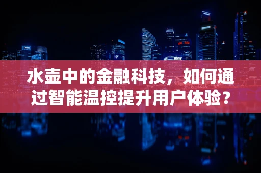 水壶中的金融科技，如何通过智能温控提升用户体验？