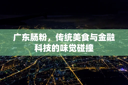 广东肠粉，传统美食与金融科技的味觉碰撞
