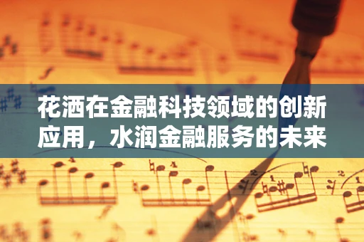 花洒在金融科技领域的创新应用，水润金融服务的未来趋势？
