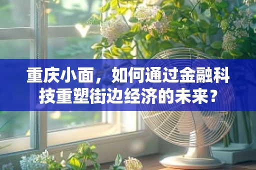 重庆小面，如何通过金融科技重塑街边经济的未来？